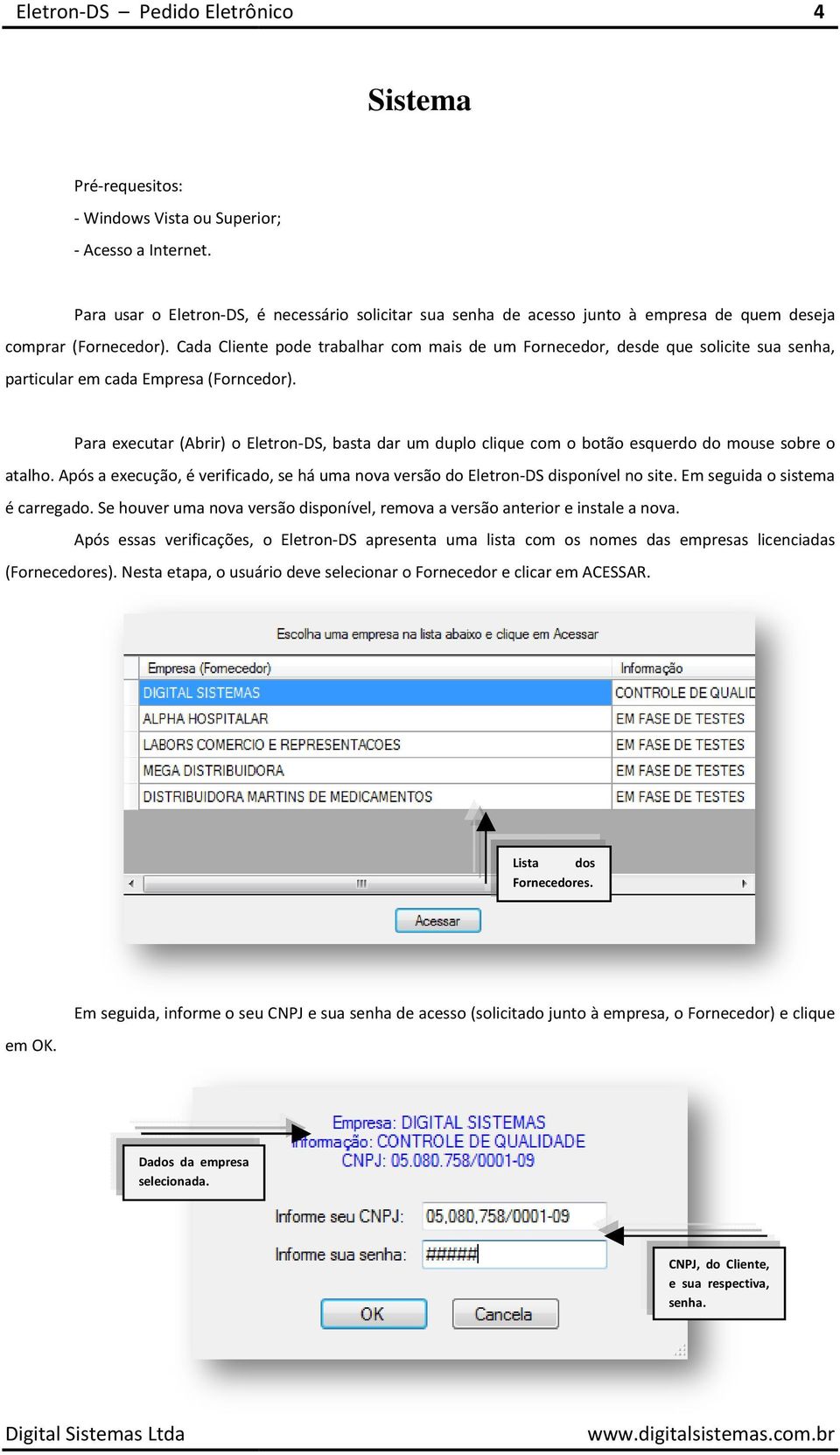 Para executar (Abrir) o Eletron-DS, basta dar um duplo clique com o botão esquerdo erdo do mouse sobre o atalho. Após a execução, é verificado, se há uma nova versão do Eletron-DS disponível no site.