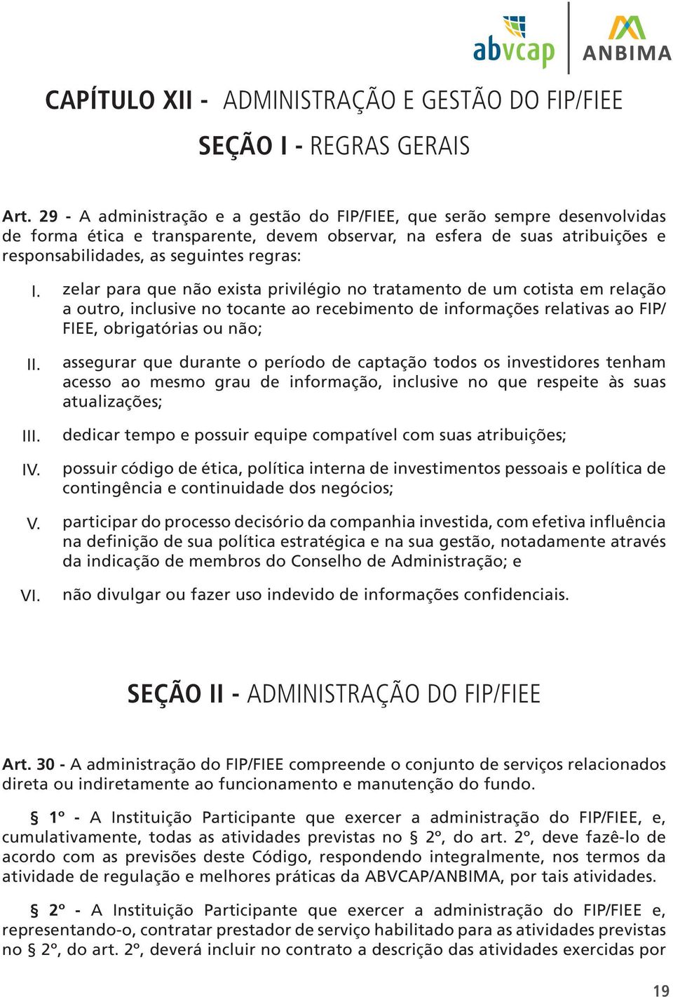 V. V zelar para que não exista privilégio no tratamento de um cotista em relação a outro, inclusive no tocante ao recebimento de informações relativas ao FIP/ FIEE, obrigatórias ou não; assegurar que