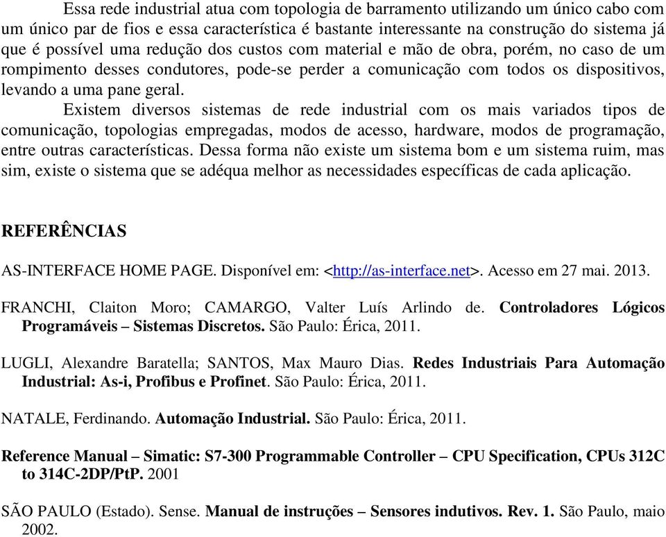 Existem diversos sistemas de rede industrial com os mais variados tipos de comunicação, topologias empregadas, modos de acesso, hardware, modos de programação, entre outras características.