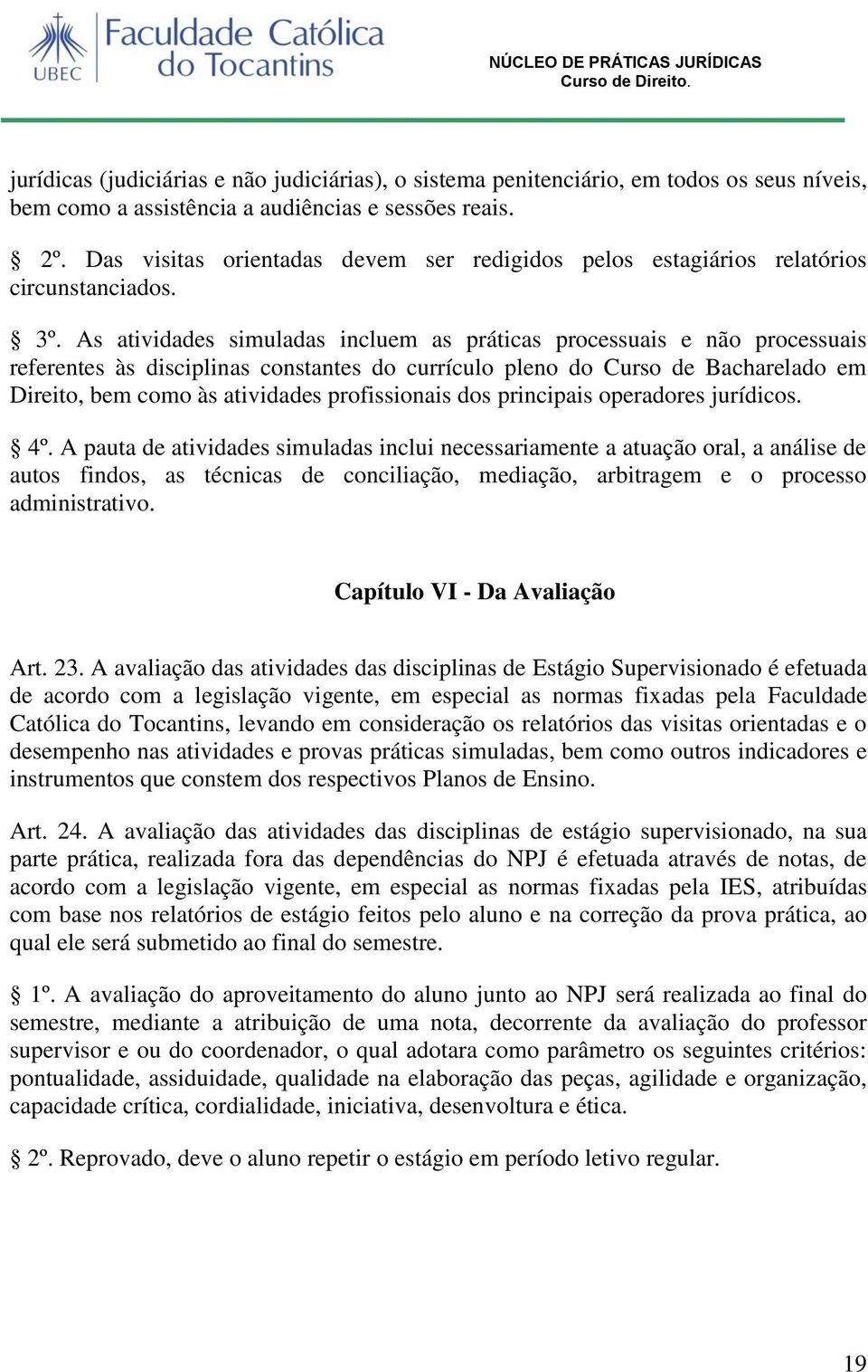 As atividades simuladas incluem as práticas processuais e não processuais referentes às disciplinas constantes do currículo pleno do Curso de Bacharelado em Direito, bem como às atividades