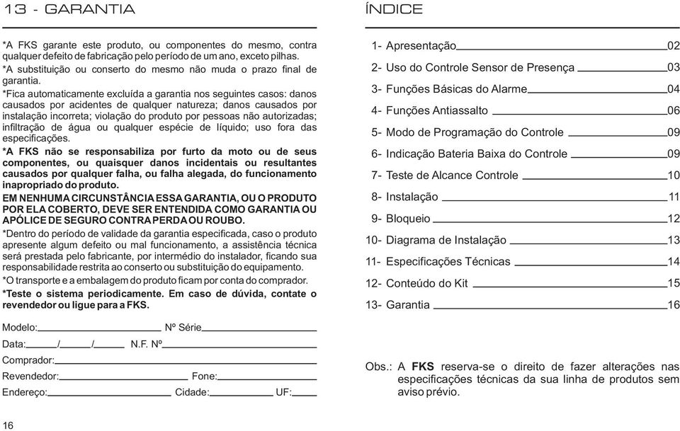 *Fica automaticamente excluída a garantia nos seguintes casos: danos causados por acidentes de qualquer natureza; danos causados por instalação incorreta; violação do produto por pessoas não