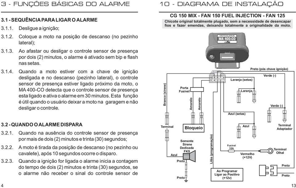 Quando a moto estiver com a chave de ignição desligada e no descanso (pezinho lateral), o controle sensor de presença estiver ligado próximo da moto, o MA 400-CO detecta que o controle sensor de