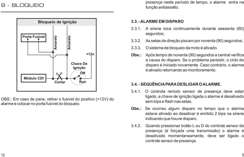 3.2. As setas de direção piscam por noventa (90) segundos; 3.3.3. O sistema de bloqueio da moto é ativado. Obs.: Após tempo de noventa (90) segundos a central verifica a causa do disparo.