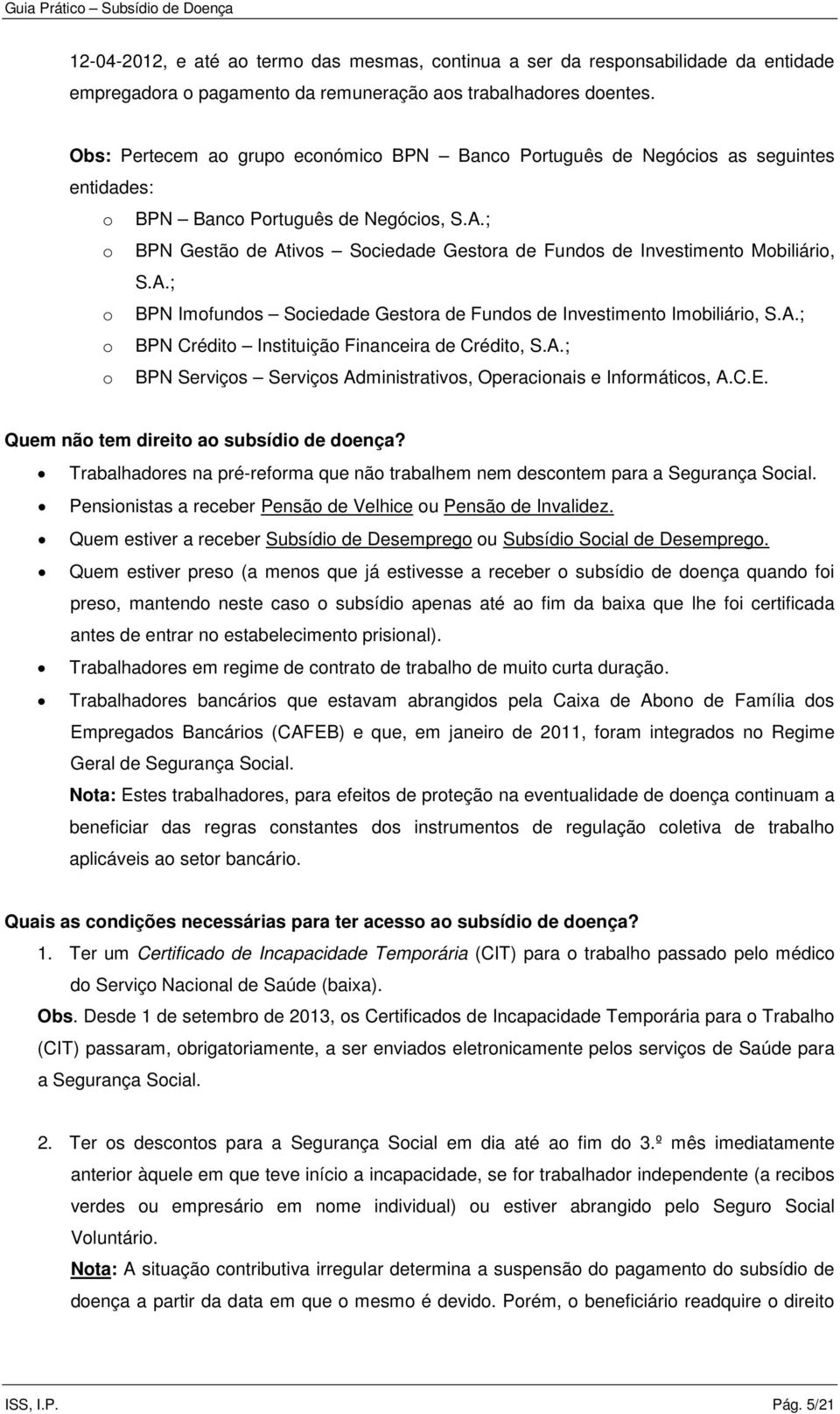 ; o BPN Gestão de Ativos Sociedade Gestora de Fundos de Investimento Mobiliário, S.A.; o BPN Imofundos Sociedade Gestora de Fundos de Investimento Imobiliário, S.A.; o BPN Crédito Instituição Financeira de Crédito, S.