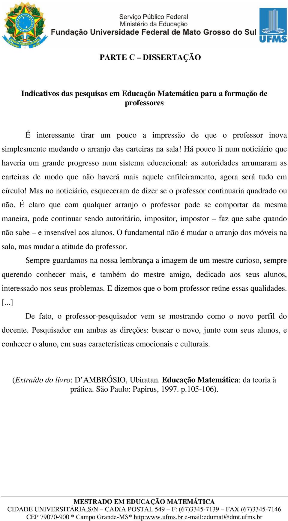 Há pouco li num noticiário que haveria um grande progresso num sistema educacional: as autoridades arrumaram as carteiras de modo que não haverá mais aquele enfileiramento, agora será tudo em círculo!