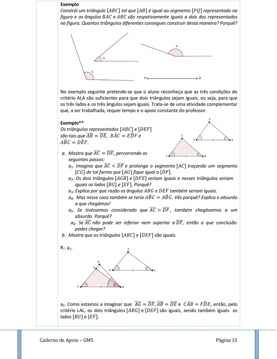 No exemplo seguinte pretende-se que o aluno reconheça que as três condições do critério ALA são suficientes para que dois triângulos sejam iguais, ou seja, para que os três lados e os três ângulos