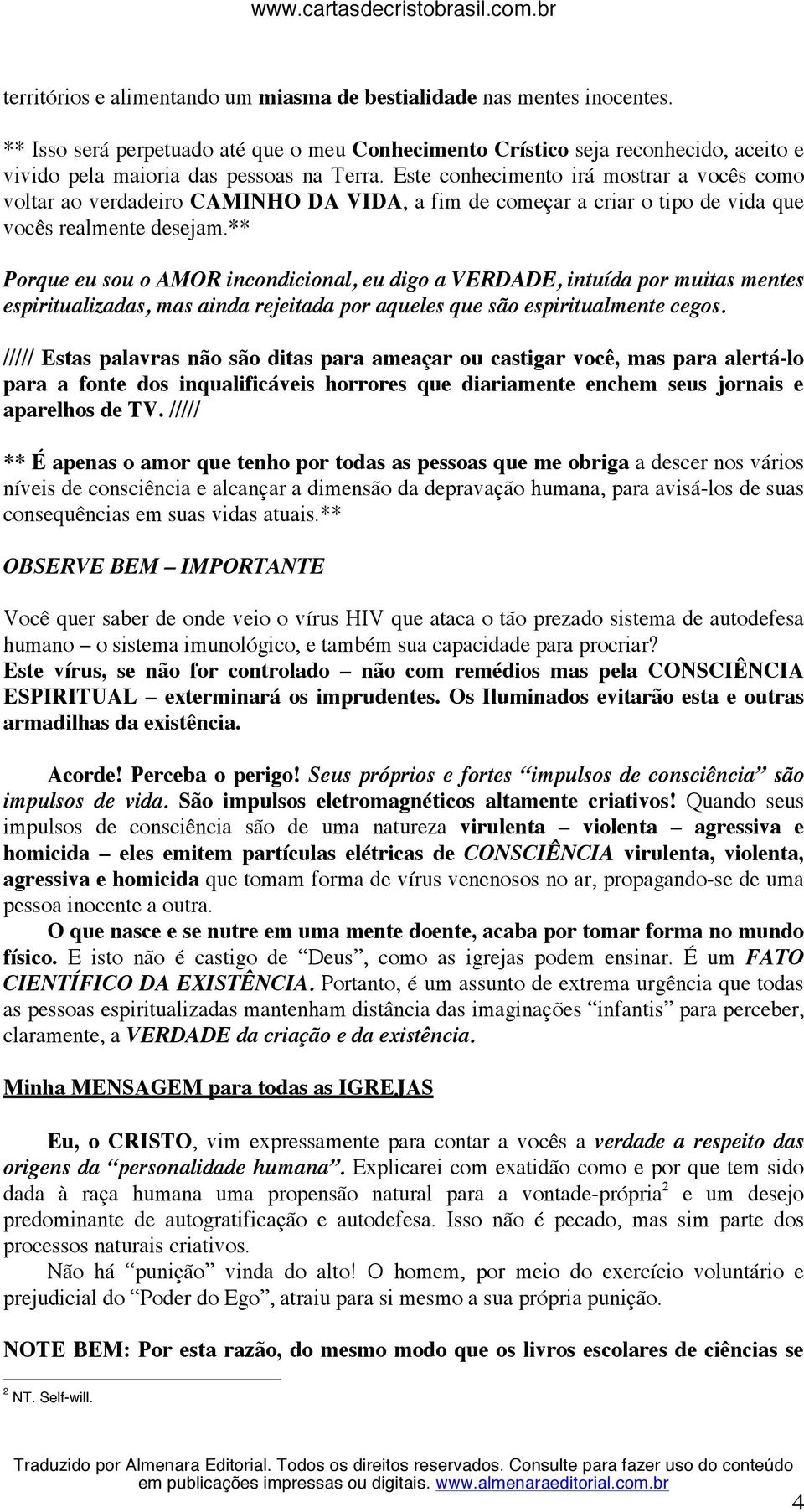 Este conhecimento irá mostrar a vocês como voltar ao verdadeiro CAMINHO DA VIDA, a fim de começar a criar o tipo de vida que vocês realmente desejam.