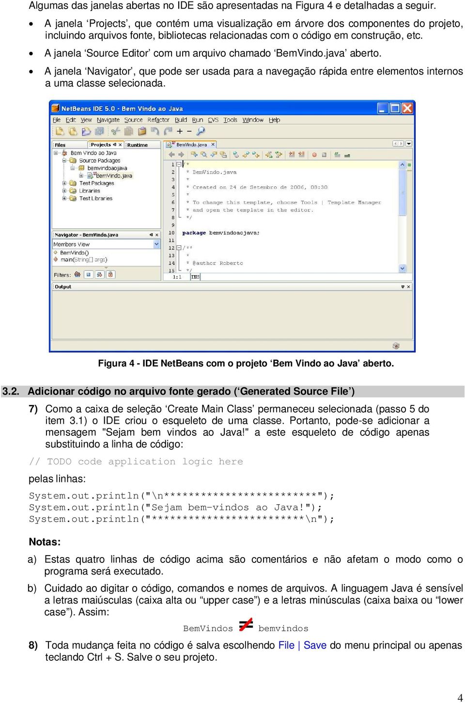 A janela Source Editor com um arquivo chamado BemVindo.java aberto. A janela Navigator, que pode ser usada para a navegação rápida entre elementos internos a uma classe selecionada.