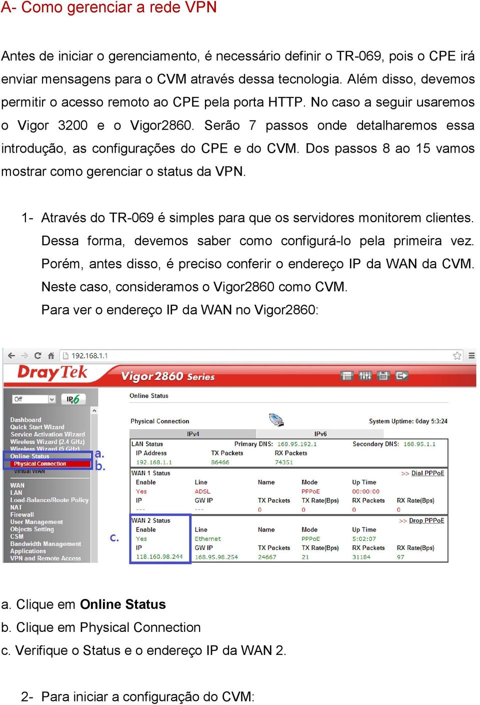 Serão 7 passos onde detalharemos essa introdução, as configurações do CPE e do CVM. Dos passos 8 ao 15 vamos mostrar como gerenciar o status da VPN.