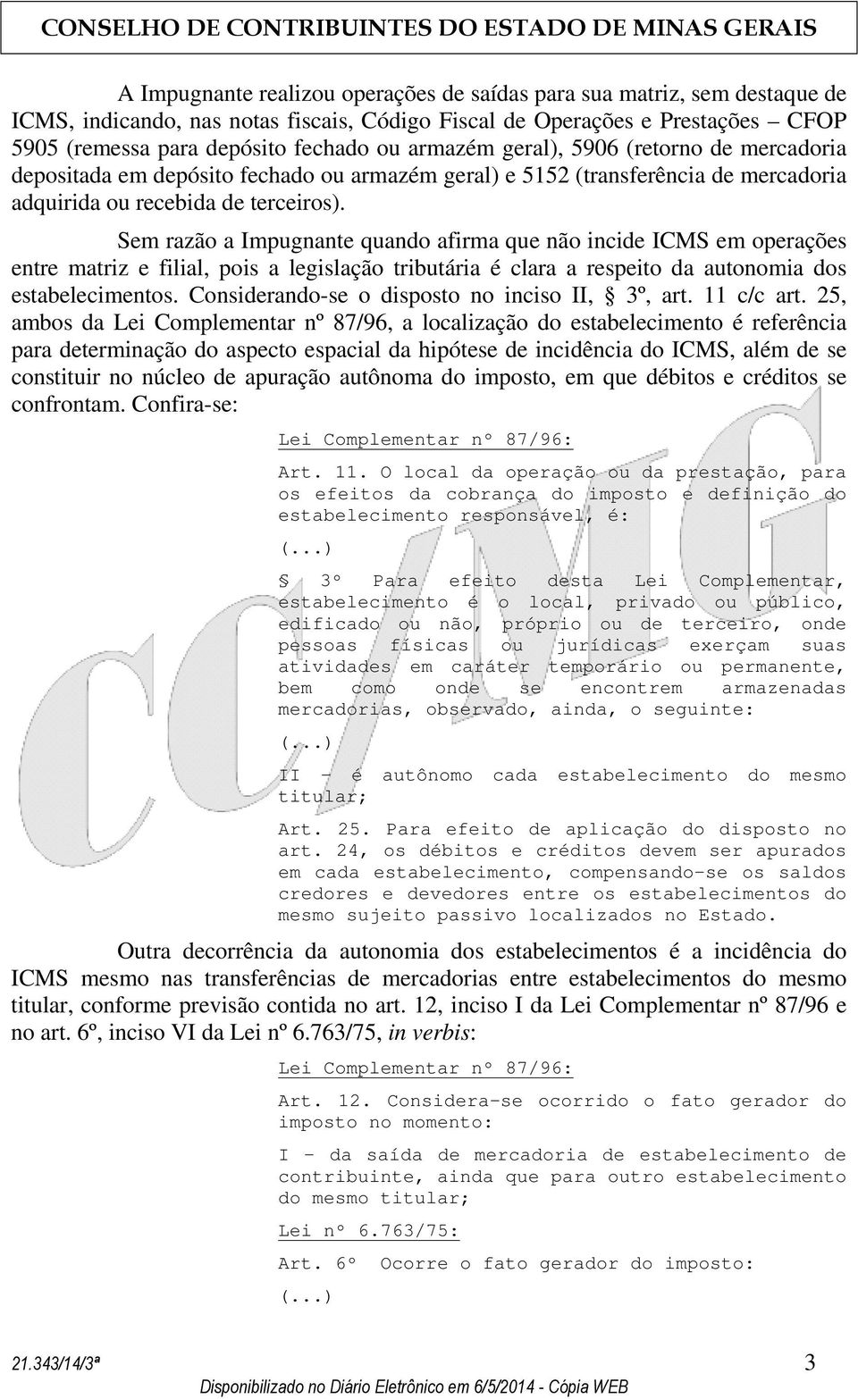 Sem razão a Impugnante quando afirma que não incide ICMS em operações entre matriz e filial, pois a legislação tributária é clara a respeito da autonomia dos estabelecimentos.