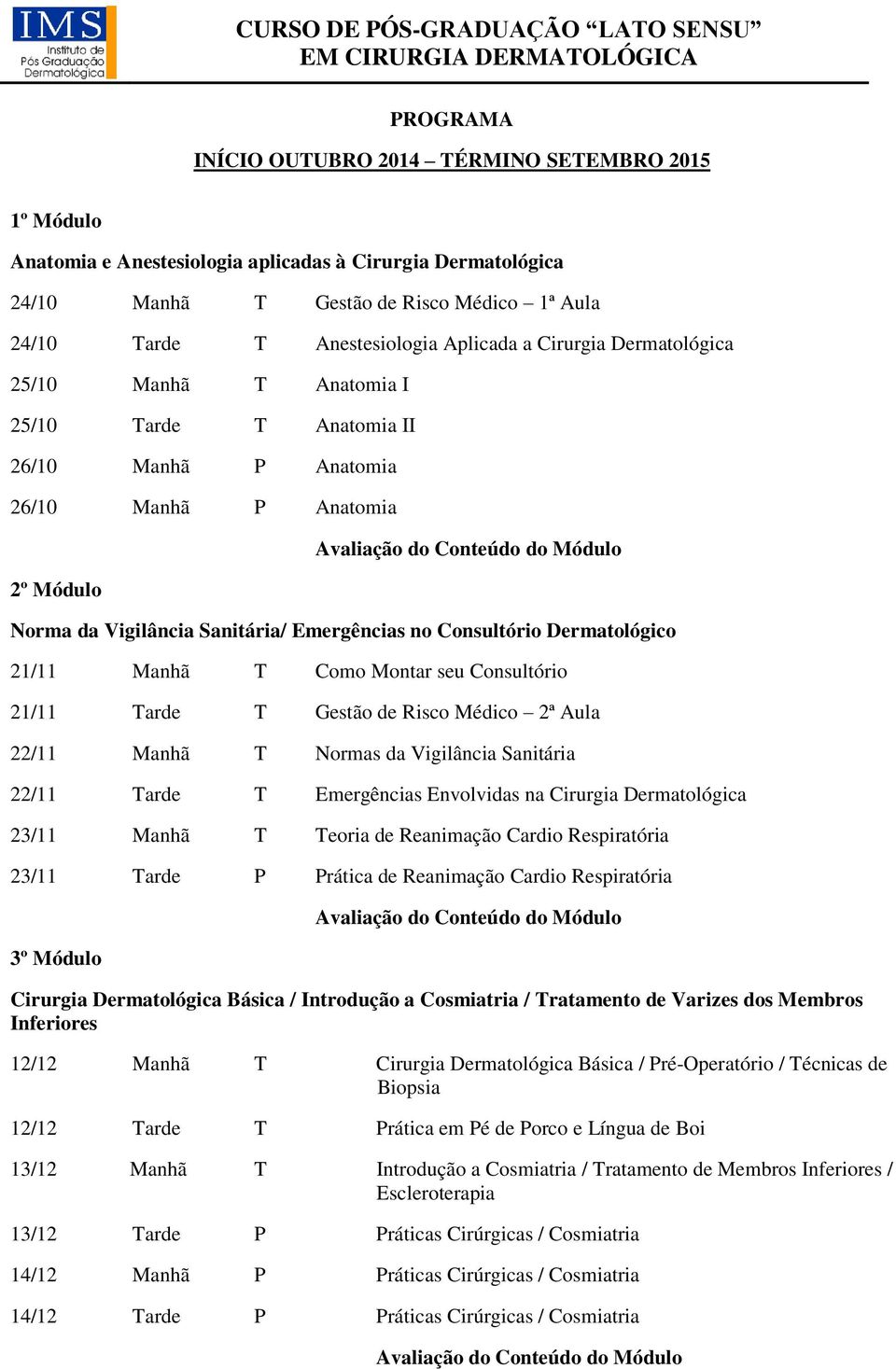 Dermatológico 21/11 Manhã T Como Montar seu Consultório 21/11 Tarde T Gestão de Risco Médico 2ª Aula 22/11 Manhã T Normas da Vigilância Sanitária 22/11 Tarde T Emergências Envolvidas na Cirurgia