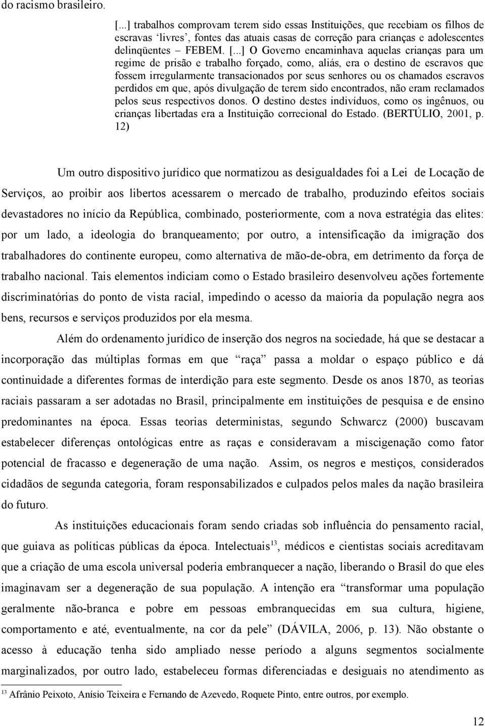 ..] O Governo encaminhava aquelas crianças para um regime de prisão e trabalho forçado, como, aliás, era o destino de escravos que fossem irregularmente transacionados por seus senhores ou os