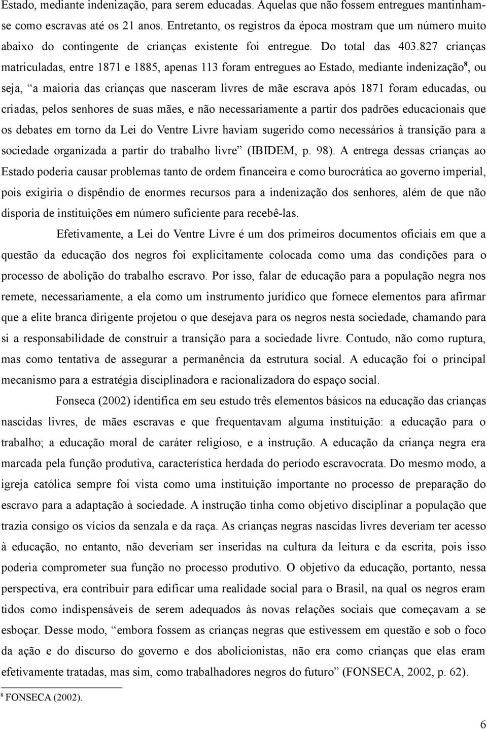 827 crianças matriculadas, entre 1871 e 1885, apenas 113 foram entregues ao Estado, mediante indenização 8, ou seja, a maioria das crianças que nasceram livres de mãe escrava após 1871 foram