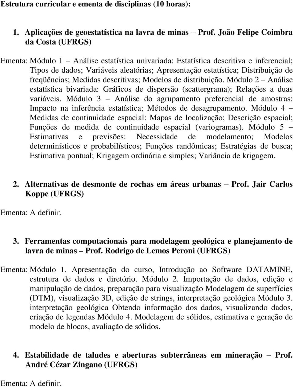 Distribuição de freqüências; Medidas descritivas; Modelos de distribuição. Módulo 2 Análise estatística bivariada: Gráficos de dispersão (scattergrama); Relações a duas variáveis.