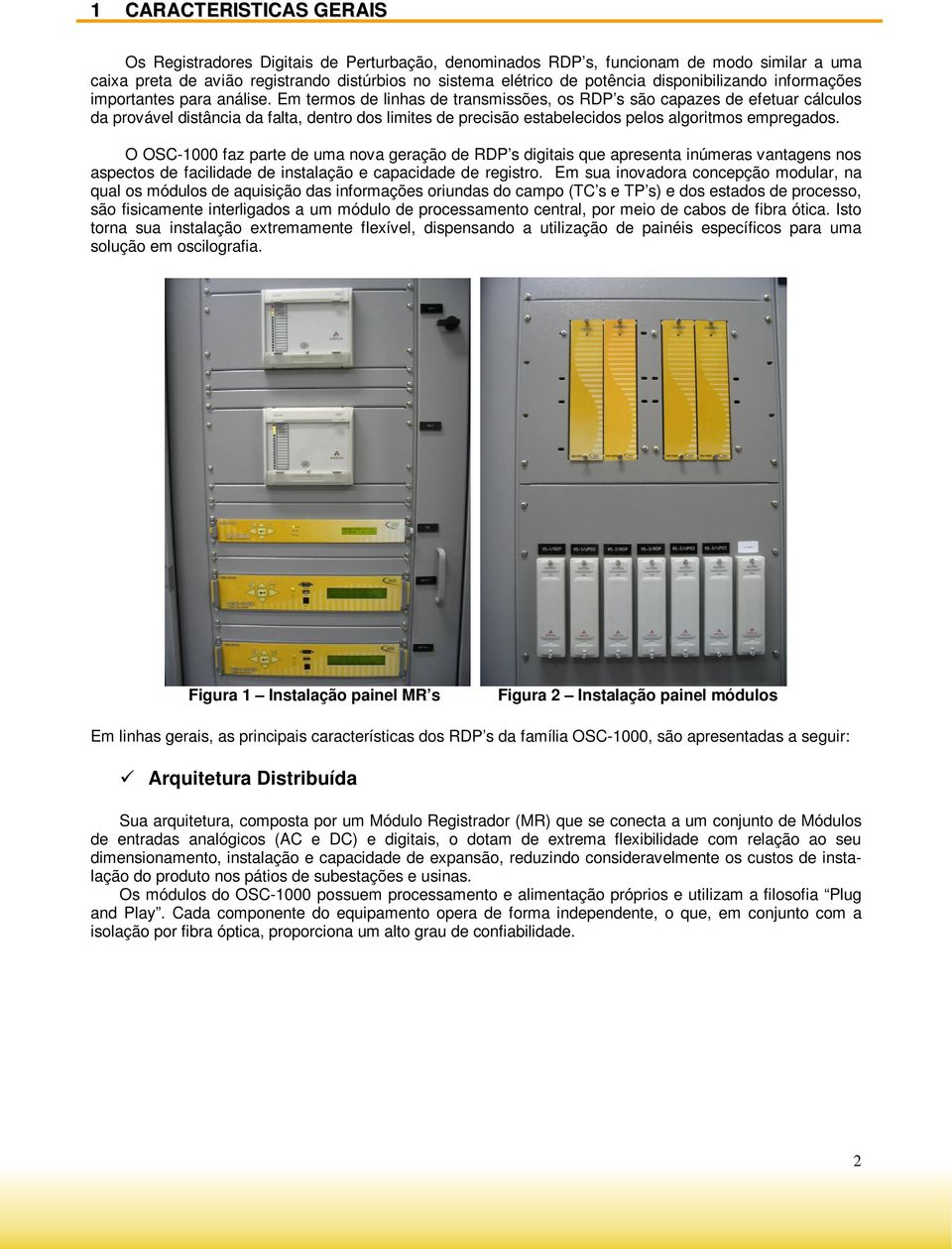 Em termos de linhas de transmissões, os RDP s são capazes de efetuar cálculos da provável distância da falta, dentro dos limites de precisão estabelecidos pelos algoritmos empregados.