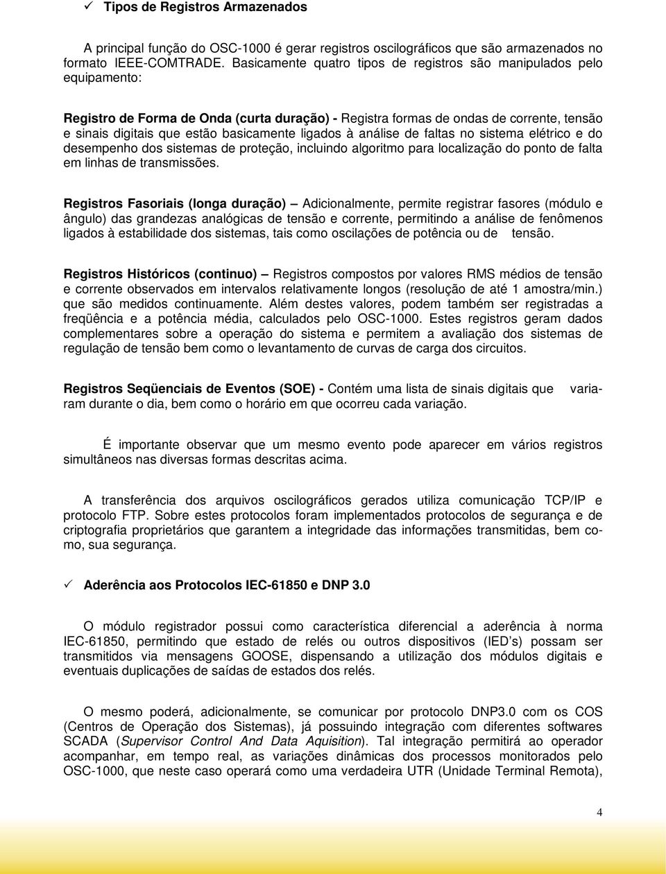 basicamente ligados à análise de faltas no sistema elétrico e do desempenho dos sistemas de proteção, incluindo algoritmo para localização do ponto de falta em linhas de transmissões.