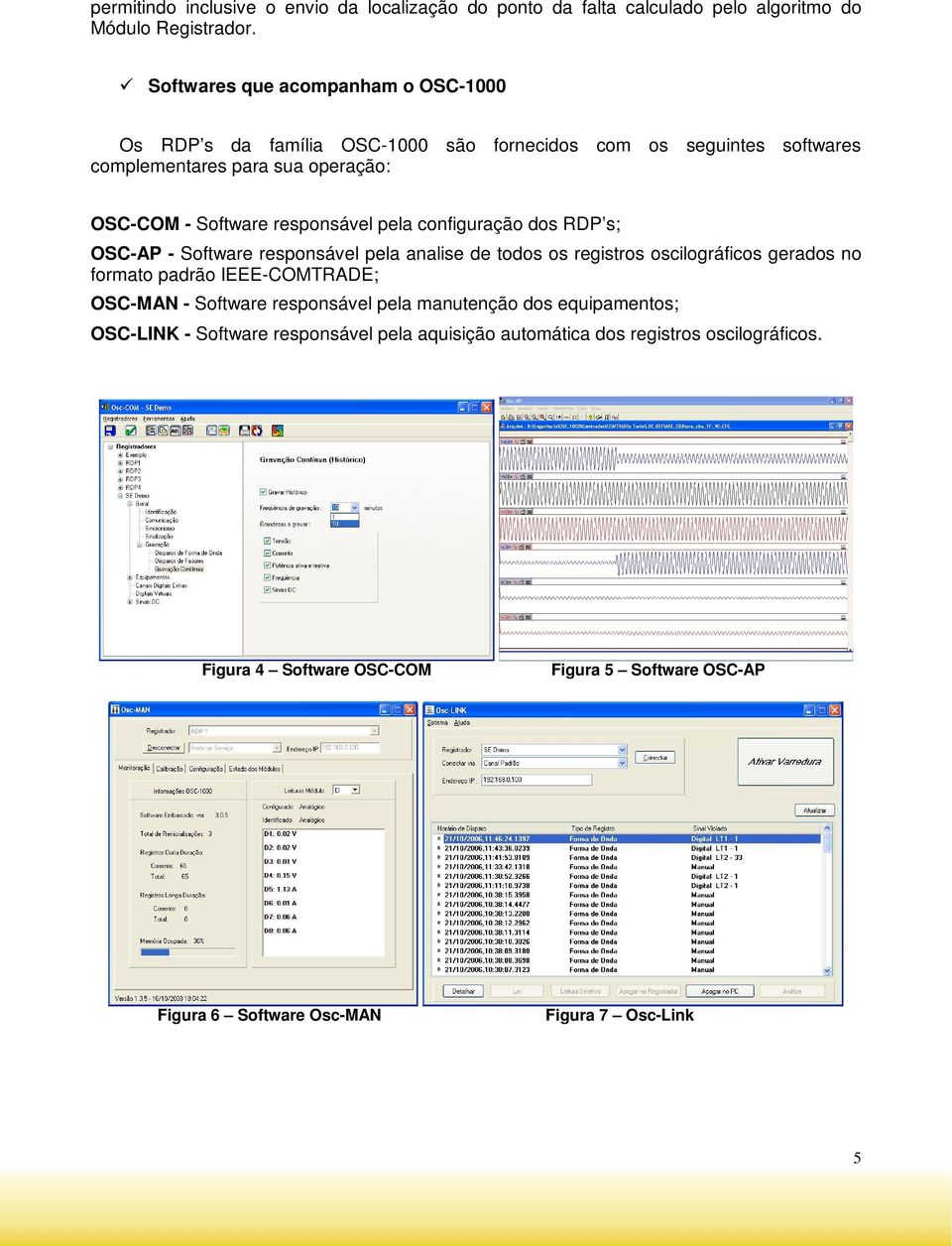 responsável pela configuração dos RDP s; OSC-AP - Software responsável pela analise de todos os registros oscilográficos gerados no formato padrão IEEE-COMTRADE; OSC-MAN