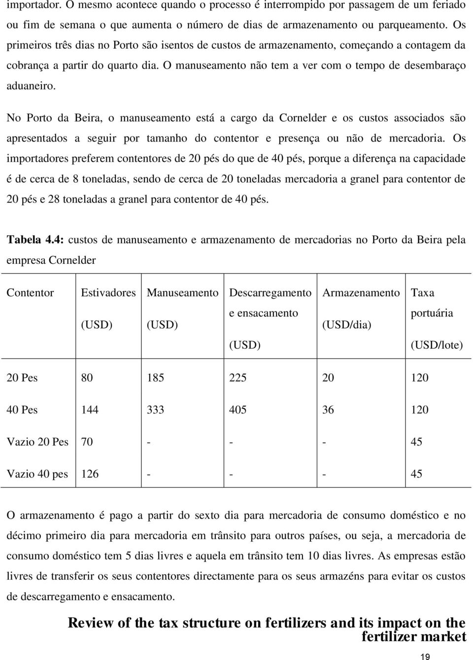 No Porto da Beira, o manuseamento está a cargo da Cornelder e os custos associados são apresentados a seguir por tamanho do contentor e presença ou não de mercadoria.