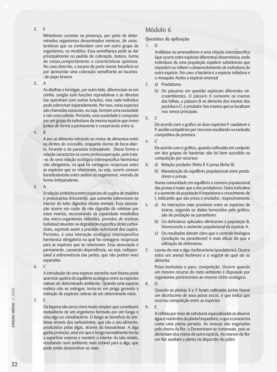 No caso descrito, o tucano de porte menor beneficia-se por apresentar uma coloração semelhante ao tucanos- -de-papo-branco 3.