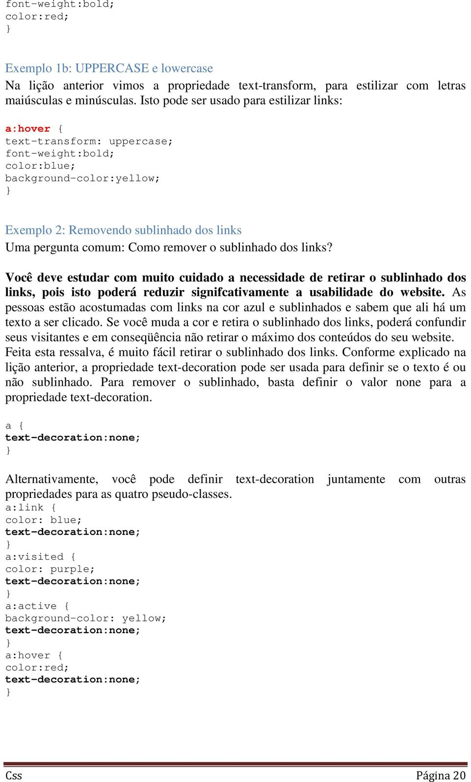 Como remover o sublinhado dos links? Você deve estudar com muito cuidado a necessidade de retirar o sublinhado dos links, pois isto poderá reduzir signifcativamente a usabilidade do website.