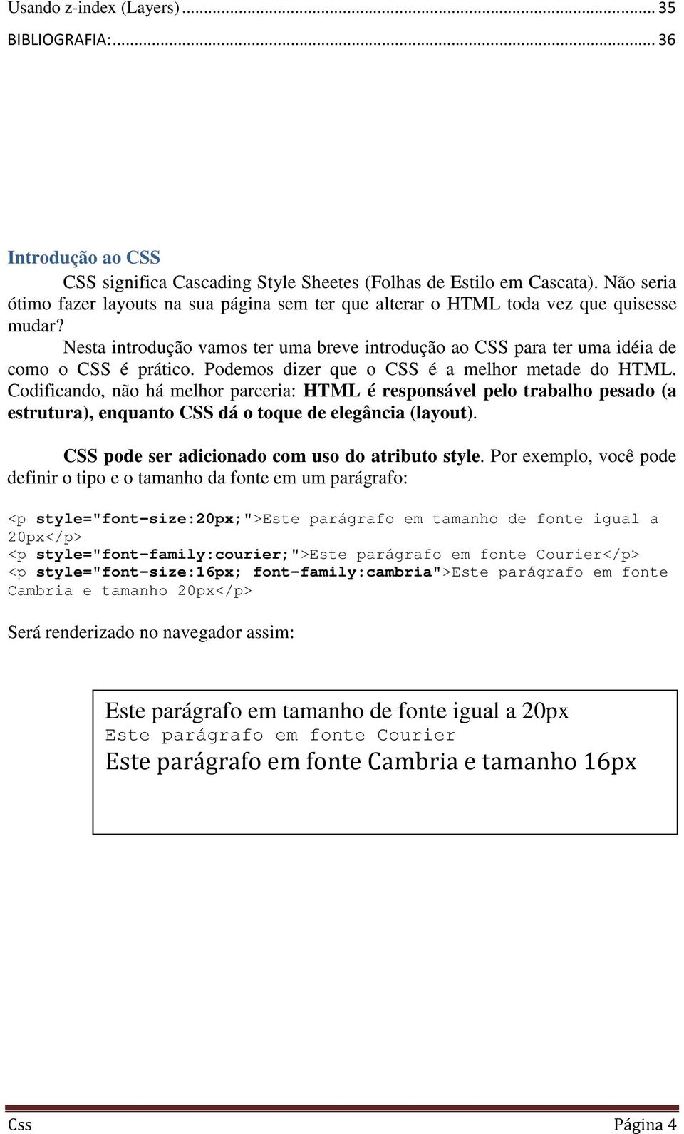 Podemos dizer que o CSS é a melhor metade do HTML. Codificando, não há melhor parceria: HTML é responsável pelo trabalho pesado (a estrutura), enquanto CSS dá o toque de elegância (layout).