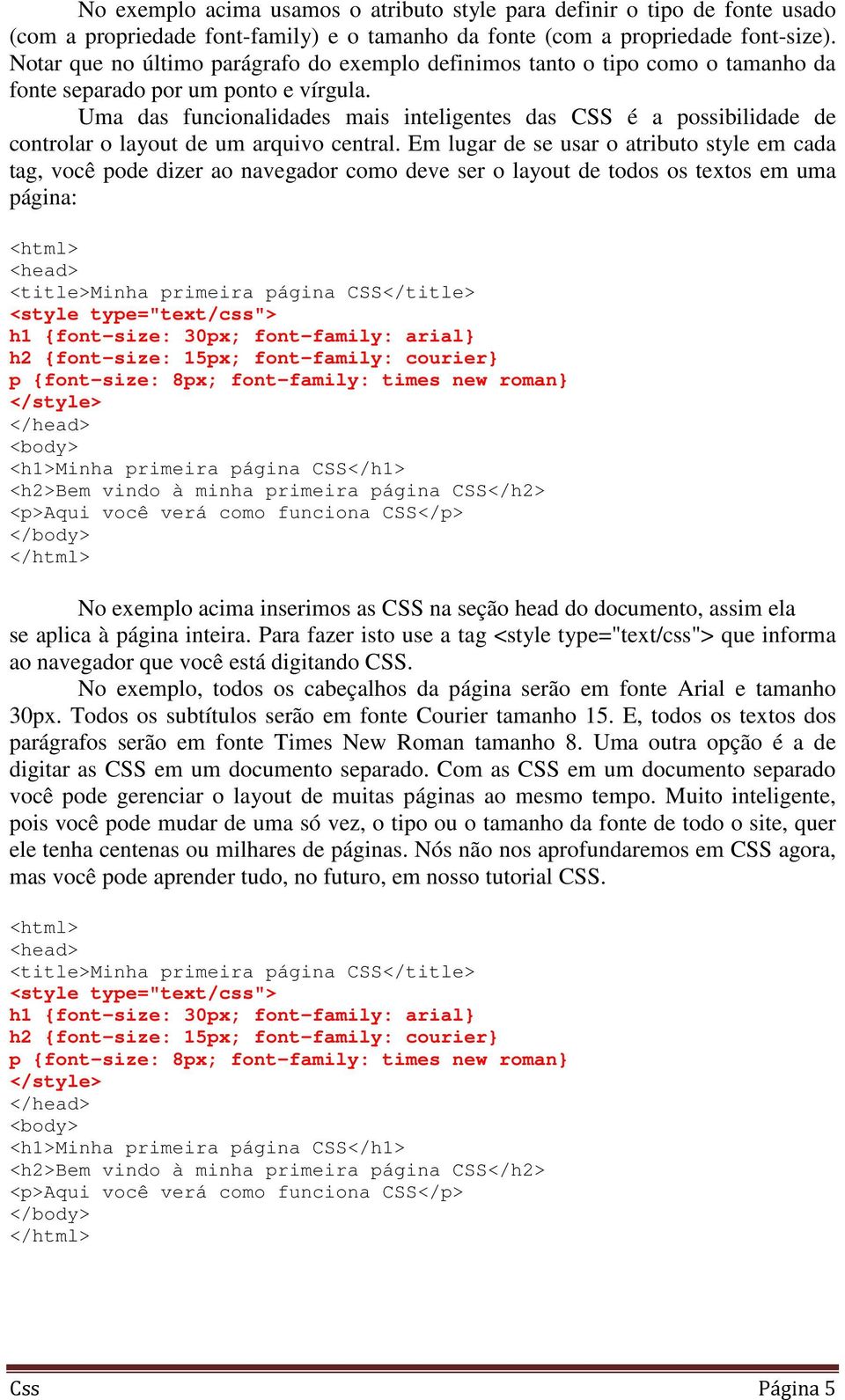 Uma das funcionalidades mais inteligentes das CSS é a possibilidade de controlar o layout de um arquivo central.