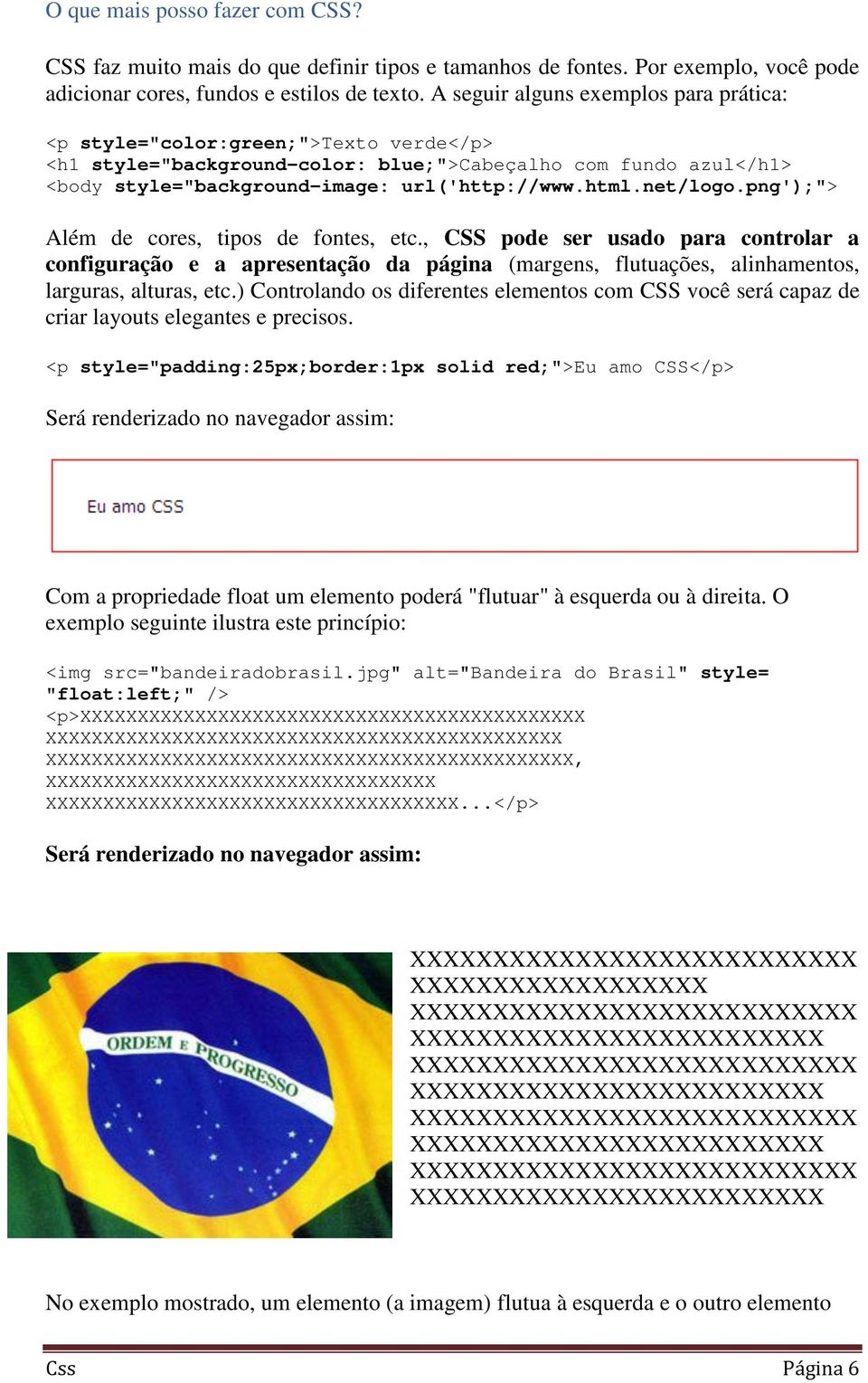 net/logo.png');"> Além de cores, tipos de fontes, etc., CSS pode ser usado para controlar a configuração e a apresentação da página (margens, flutuações, alinhamentos, larguras, alturas, etc.