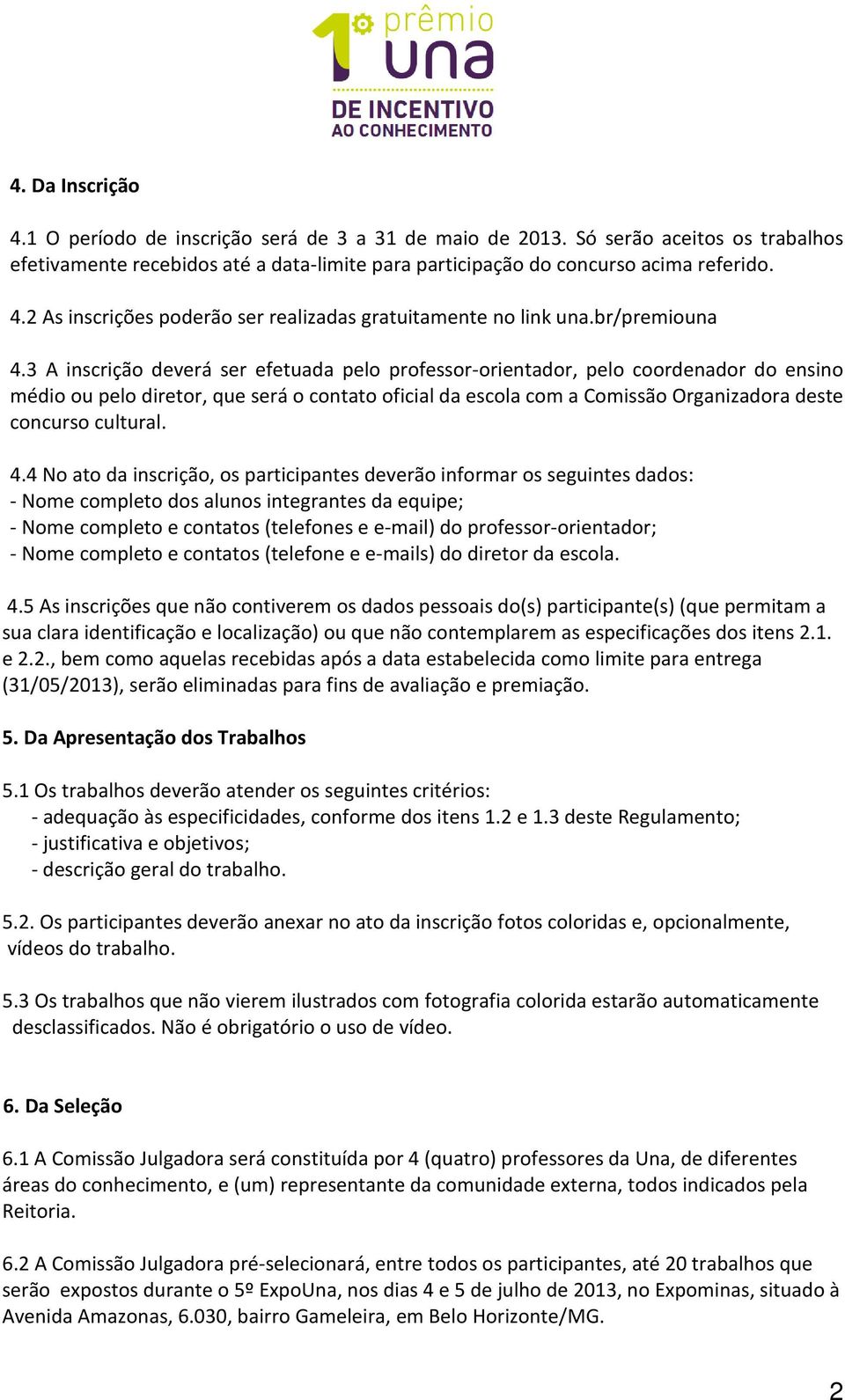 3 A inscrição deverá ser efetuada pelo professor-orientador, pelo coordenador do ensino médio ou pelo diretor, que será o contato oficial da escola com a Comissão Organizadora deste concurso cultural.