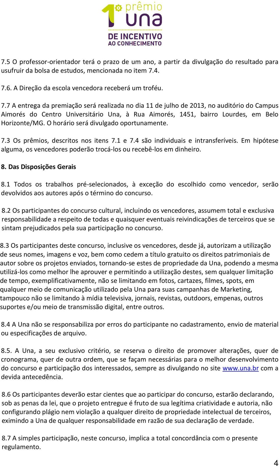 O horário será divulgado oportunamente. 7.3 Os prêmios, descritos nos itens 7.1 e 7.4 são individuais e intransferíveis. Em hipótese alguma, os vencedores poderão trocá-los ou recebê-los em dinheiro.