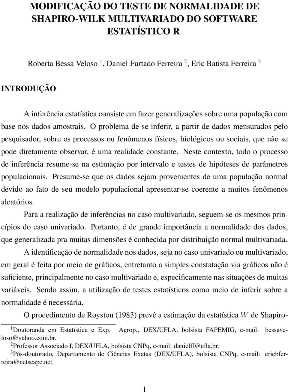 O problema de se inferir, a partir de dados mensurados pelo pesquisador, sobre os processos ou fenômenos físicos, biológicos ou sociais, que não se pode diretamente observar, é uma realidade