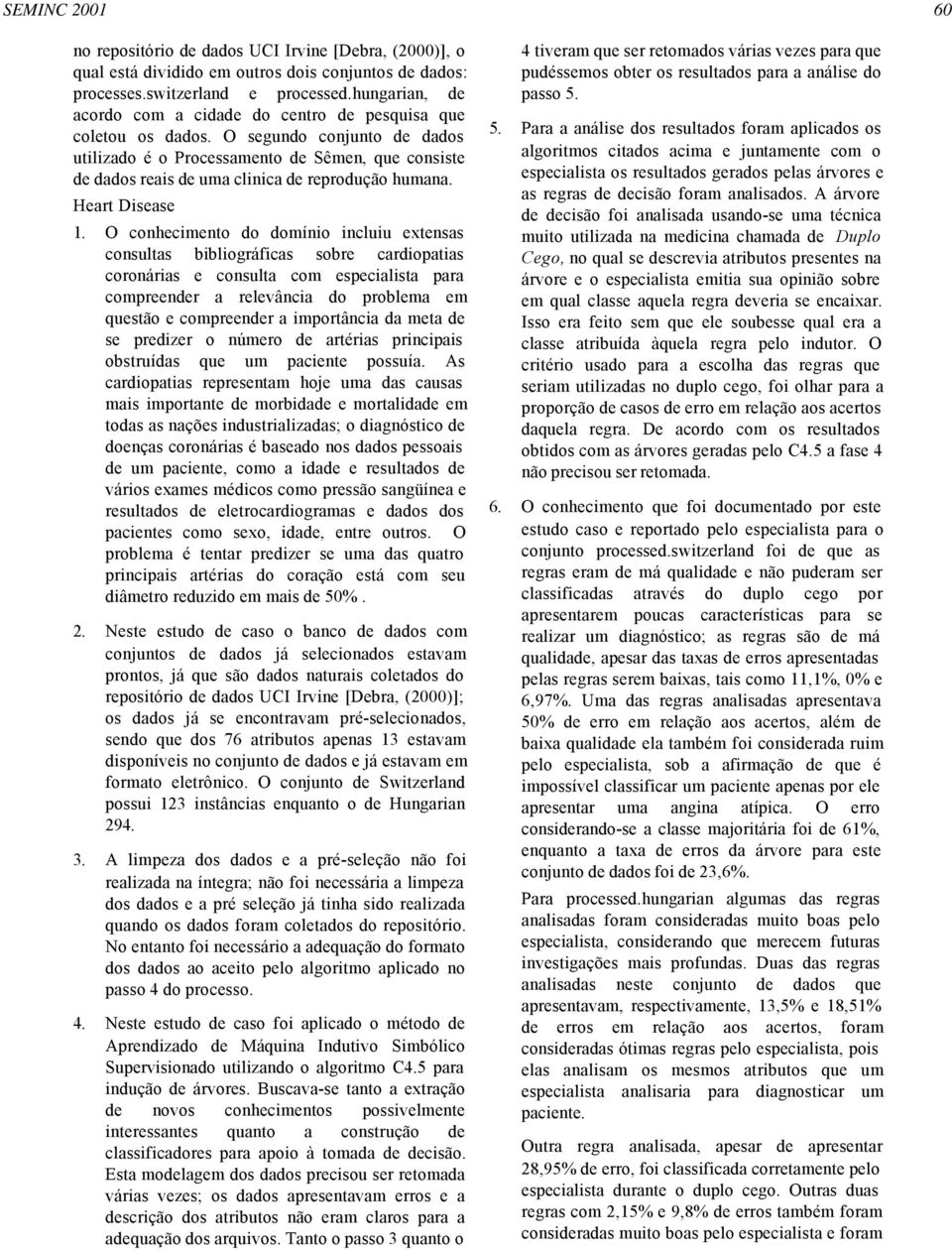 O segundo conjunto de dados utilizado é o Processamento de Sêmen, que consiste de dados reais de uma clinica de reprodução humana. Heart Disease 1.