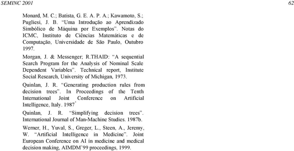 THAID: A sequential Search Program for the Analysis of Nominal Scale Dependent Variables. Technical report, Institute Social Research, University of Michigan, 1973. Quinlan, J. R. Generating production rules from decision trees.