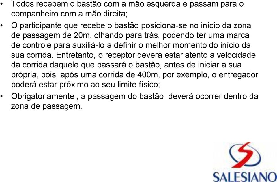 Entretanto, o receptor deverá estar atento a velocidade da corrida daquele que passará o bastão, antes de iniciar a sua própria, pois, após uma corrida