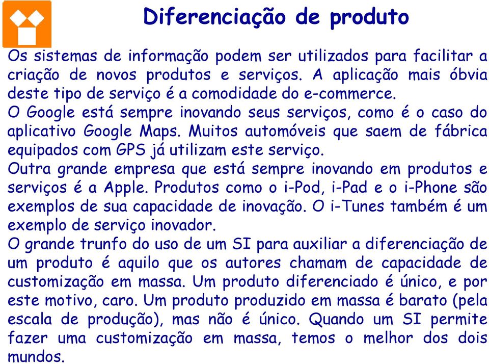 Muitos automóveis que saem de fábrica equipados com GPS já utilizam este serviço. Outra grande empresa que está sempre inovando em produtos e serviços é a Apple.