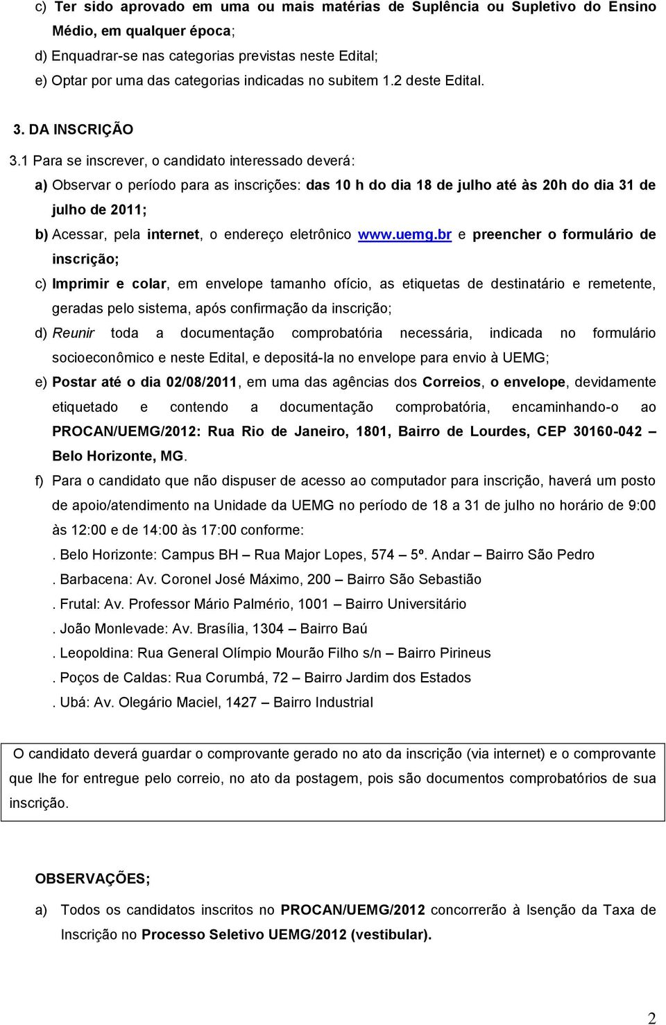 1 Para se inscrever, o candidato interessado deverá: a) Observar o período para as inscrições: das 10 h do dia 18 de julho até às 20h do dia 31 de julho de 2011; b) Acessar, pela internet, o endereço