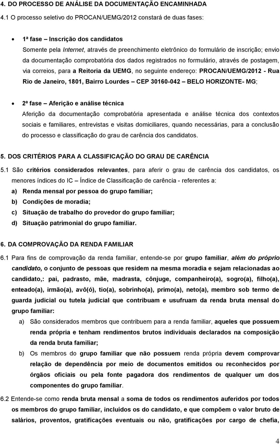 documentação comprobatória dos dados registrados no formulário, através de postagem, via correios, para a Reitoria da UEMG, no seguinte endereço: PROCAN/UEMG/2012 - Rua Rio de Janeiro, 1801, Bairro