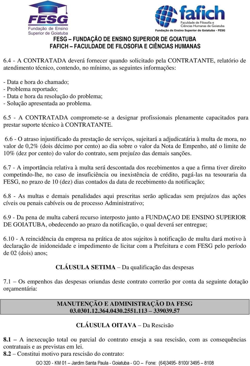 6.6 - O atraso injustificado da prestação de serviços, sujeitará a adjudicatária à multa de mora, no valor de 0,2% (dois décimo por cento) ao dia sobre o valor da Nota de Empenho, até o limite de 10%