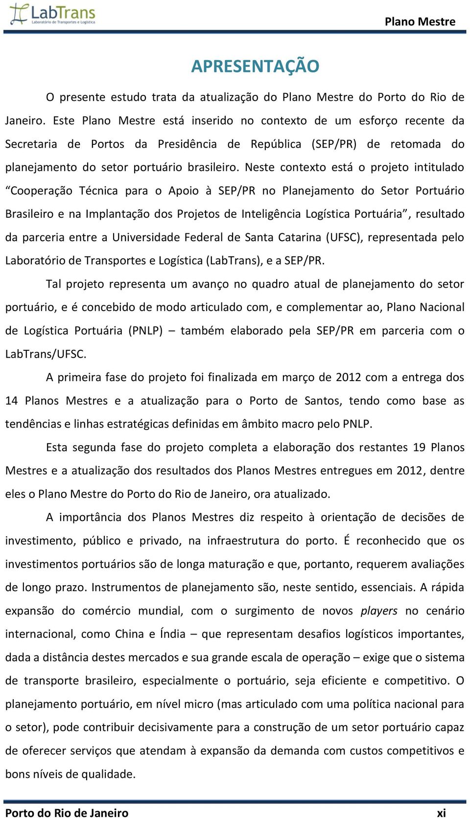 Neste contexto está o projeto intitulado Cooperação Técnica para o Apoio à SEP/PR no Planejamento do Setor Portuário Brasileiro e na Implantação dos Projetos de Inteligência Logística Portuária,
