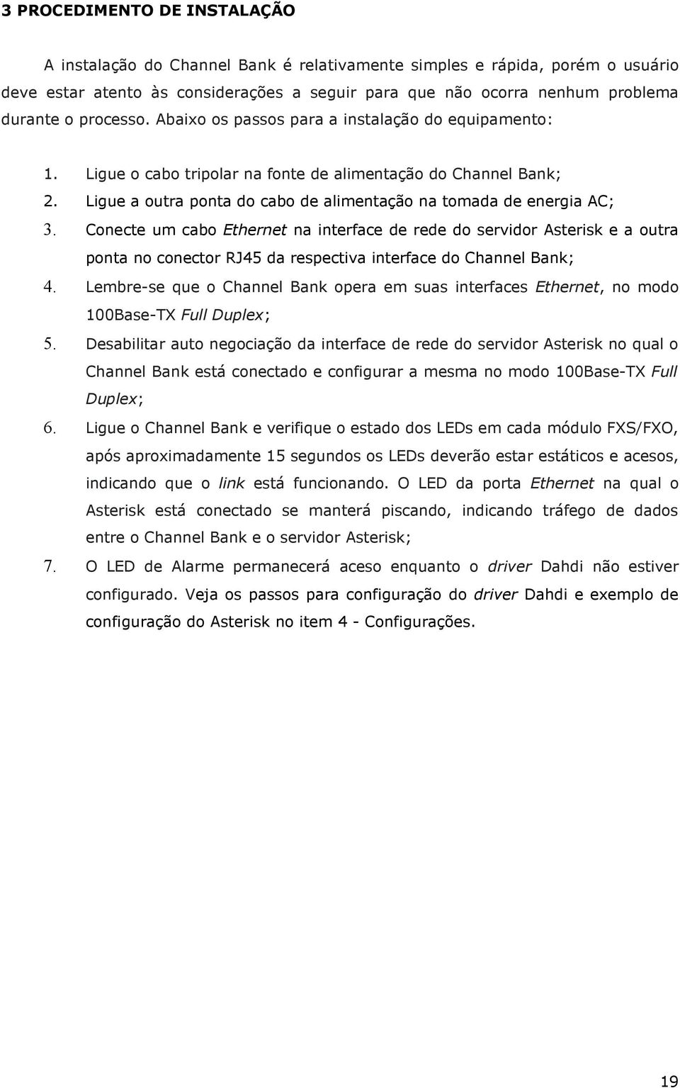 Conecte um cabo Ethernet na interface de rede do servidor Asterisk e a outra ponta no conector RJ45 da respectiva interface do Channel Bank; 4.