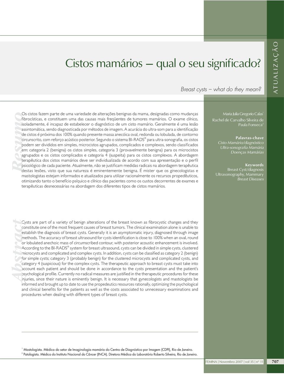 O exame clínico, isoladamente, é incapaz de estabelecer o diagnóstico de um cisto mamário. Geralmente é uma lesão assintomática, sendo diagnosticada por métodos de imagem.