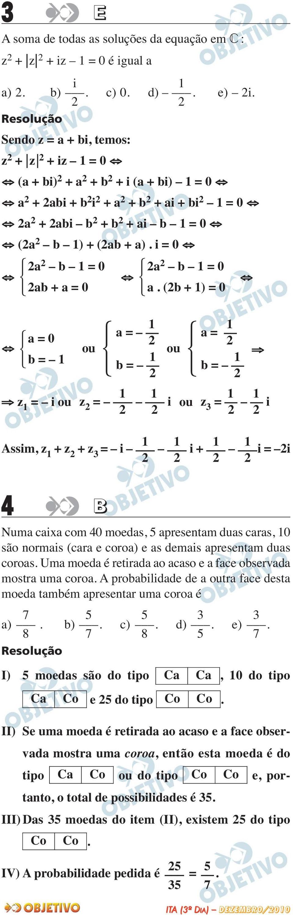 (b + ) = 0 a = 0 a = a = ou ou b = b = b = z = i ou z = i Assim, z + z + z = i i + i = i ou z = i 4 B Numa caixa com 40 moedas, 5 apresentam duas caras, 0 são normais (cara e coroa) e as demais