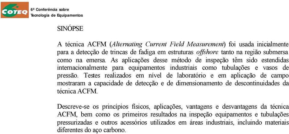 Testes realizados em nível de laboratório e em aplicação de campo mostraram a capacidade de detecção e de dimensionamento de descontinuidades da técnica ACFM.
