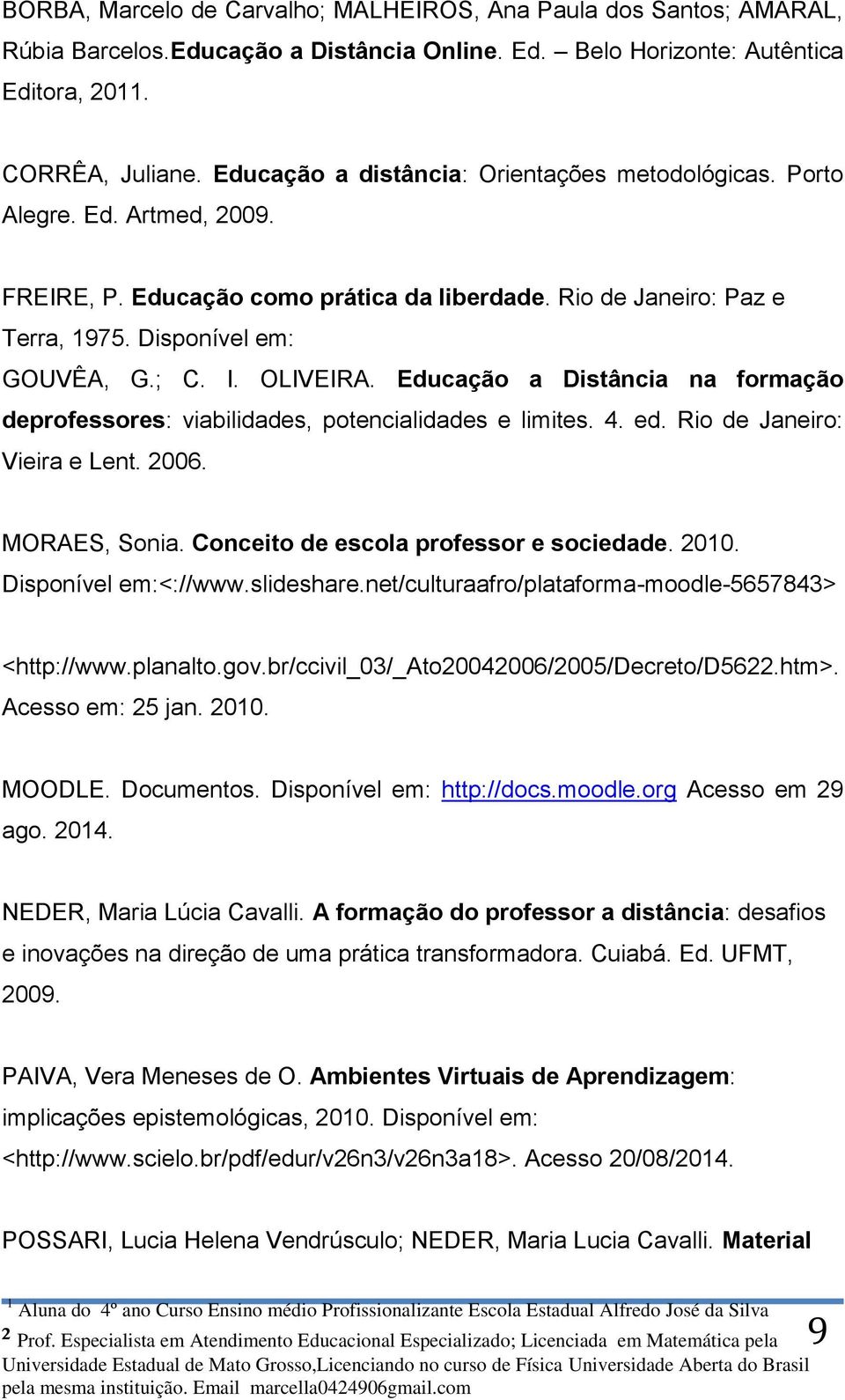 OLIVEIRA. Educação a Distância na formação deprofessores: viabilidades, potencialidades e limites. 4. ed. Rio de Janeiro: Vieira e Lent. 2006. MORAES, Sonia. Conceito de escola professor e sociedade.