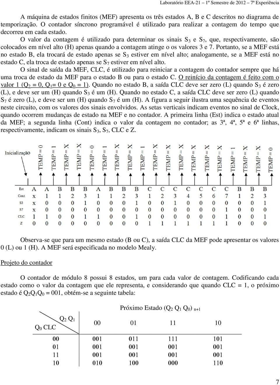 O valor da contagem é utilizado para determinar os sinais S 3 e S 7, que, respectivamente, são colocados em nível alto (H) apenas quando a contagem atinge o os valores 3 e 7.