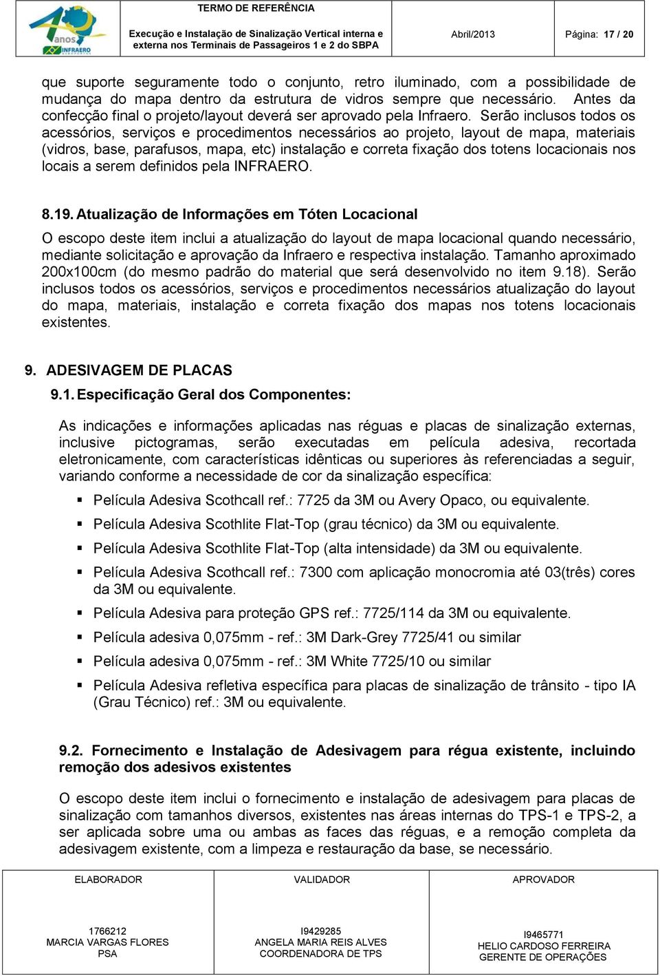 Serão inclusos todos os acessórios, serviços e procedimentos necessários ao projeto, layout de mapa, materiais (vidros, base, parafusos, mapa, etc) instalação e correta fixação dos totens locacionais