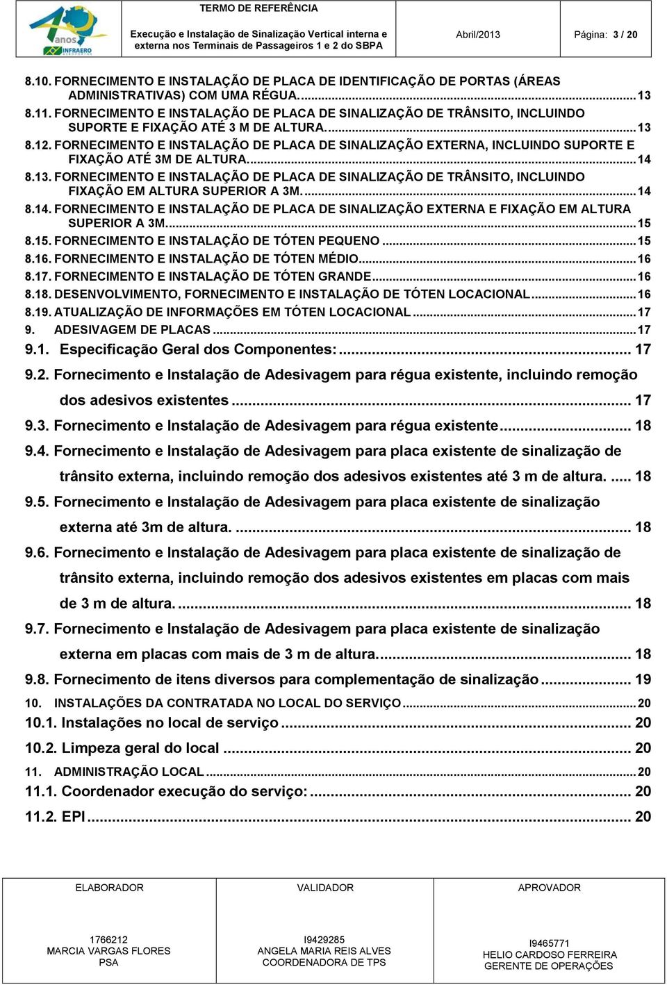 FORNECIMENTO E INSTALAÇÃO DE PLACA DE SINALIZAÇÃO EXTERNA, INCLUINDO SUPORTE E FIXAÇÃO ATÉ 3M DE ALTURA.... 14 8.13.