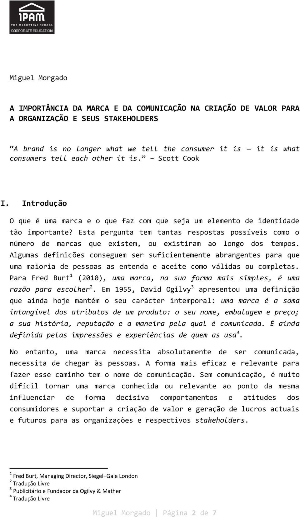 Esta pergunta tem tantas respostas possíveis como o número de marcas que existem, ou existiram ao longo dos tempos.