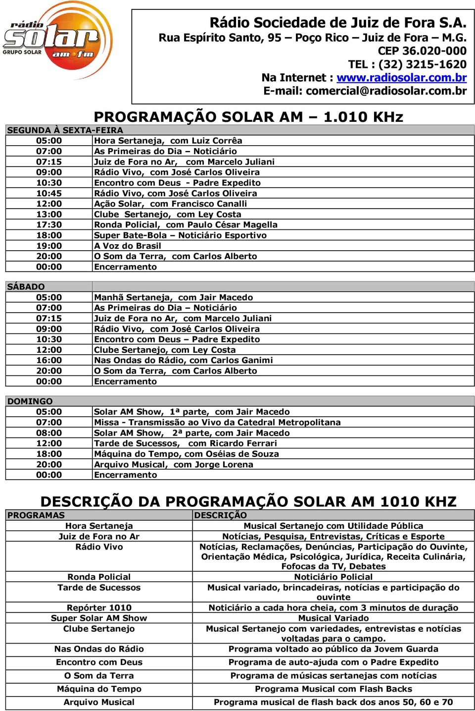 Encontro com Deus - Padre Expedito 10:45 Rádio Vivo, com José Carlos Oliveira 12:00 Ação Solar, com Francisco Canalli 13:00 Clube Sertanejo, com Ley Costa 17:30 Ronda Policial, com Paulo César