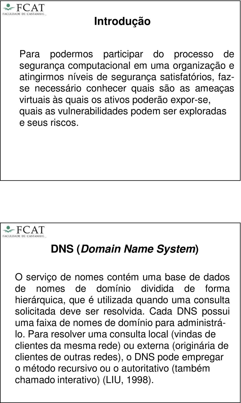DNS (Domain Name System) O serviço de nomes contém uma base de dados de nomes de domínio dividida de forma hierárquica, que é utilizada quando uma consulta solicitada deve ser resolvida.