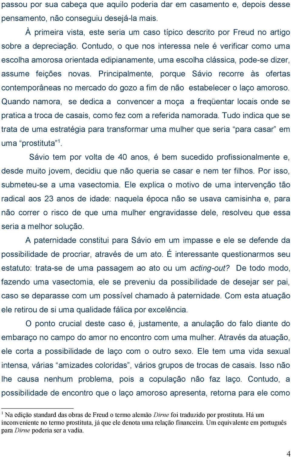 Contudo, o que nos interessa nele é verificar como uma escolha amorosa orientada edipianamente, uma escolha clássica, pode-se dizer, assume feições novas.